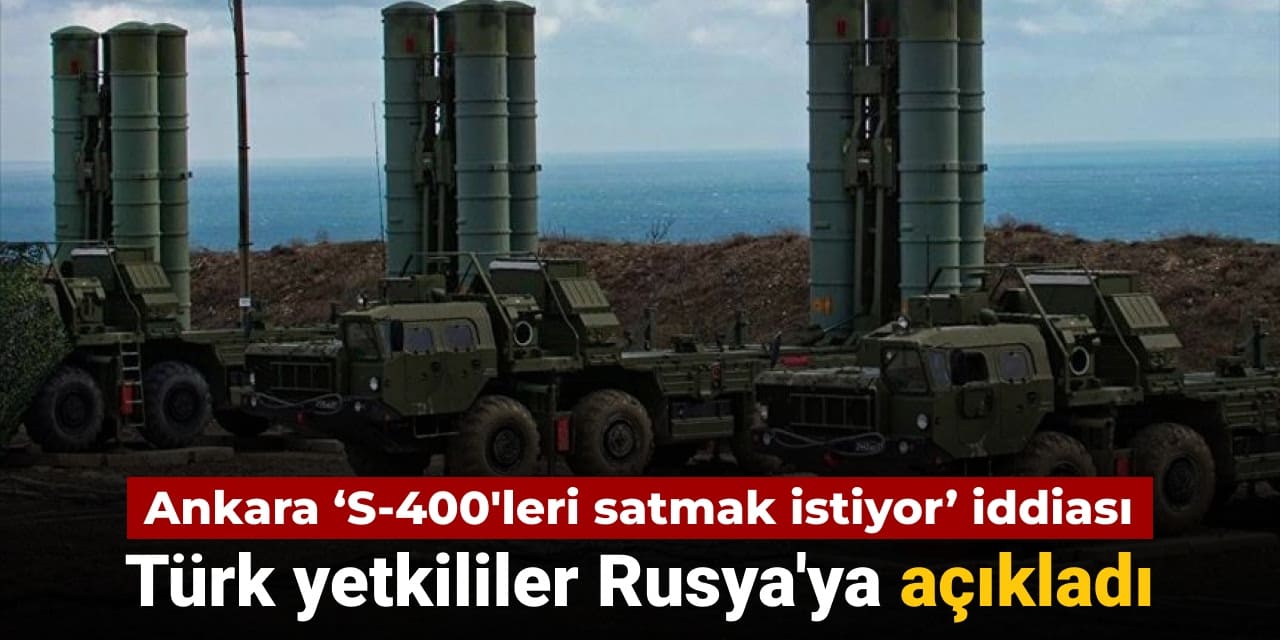 ankaranin s 400leri satmak istedigi iddia edilmisti turk yetkililer rusyaya acikladi O6nuge5S